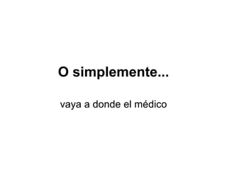 O simplemente... vaya a donde el médico 