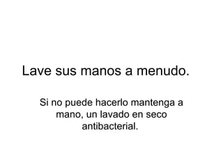 Lave sus manos a menudo.    Si no puede hacerlo mantenga a mano, un lavado en seco antibacterial.  