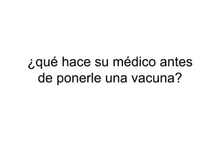 ¿qué hace su m é dico antes de ponerle una vacuna? 