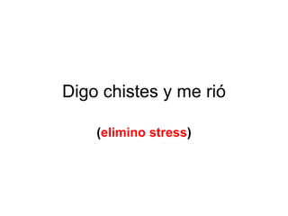 Digo chistes y me rió ( elimino stress ) 