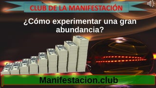 ¿Cómo experimentar una gran
abundancia?
Manifestacion.club
CLUB DE LA MANIFESTACIÓN
 