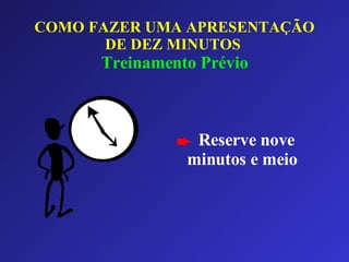 COMO FAZER UMA APRESENTAÇÃO DE DEZ MINUTOS   Treinamento Prévio Reserve nove minutos e meio 