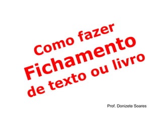 Como fazer  Fichamento  de texto ou livro Prof. Donizete Soares 