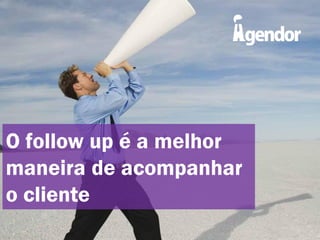 O follow up é a melhor
maneira de acompanhar
o cliente

 