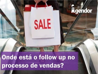 Onde está o follow up no
processo de vendas?

 