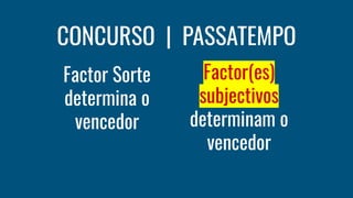 CONCURSO | PASSATEMPO
Factor Sorte
determina o
vencedor
Factor(es)
subjectivos
determinam o
vencedor
 