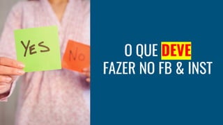 O QUE DEVE
FAZER NO FB & INST
 