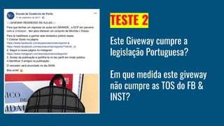 TESTE 2
Este Giveway cumpre a
legislação Portuguesa?
Em que medida este giveway
não cumpre as TOS do FB &
INST?
 