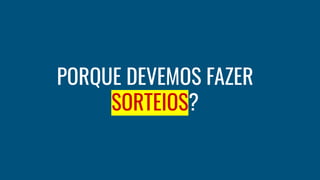 PORQUE DEVEMOS FAZER
SORTEIOS?
 
