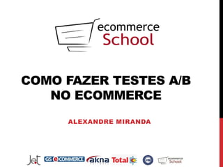 COMO FAZER TESTES A/B
   NO ECOMMERCE
     ALEXANDRE MIRANDA
 