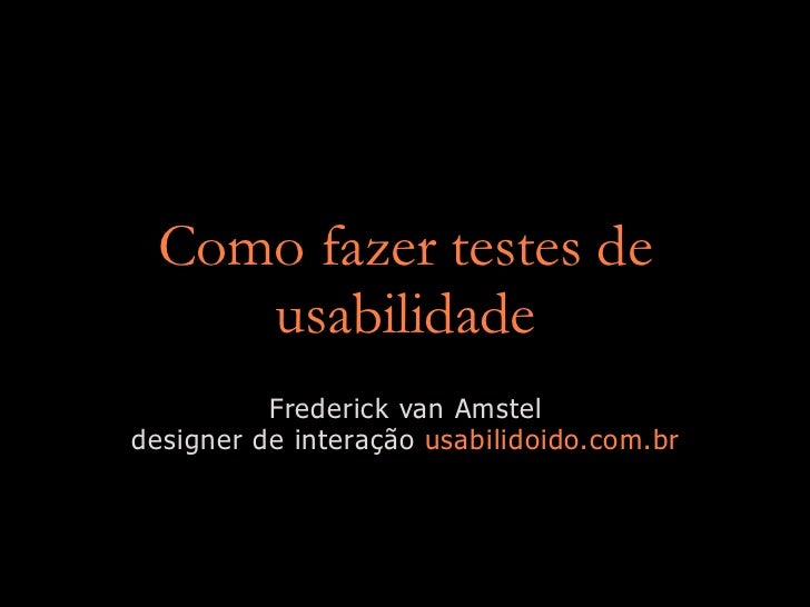 Como fazer testes de
    usabilidade
          Frederick van Amstel
designer de interação usabilidoido.com.br