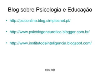 Blog sobre Psicologia e Educação http://psiconline.blog.simplesnet.pt/ http://www.psicologoneurotico.blogger.com.br/ http:// www.institutodainteligencia.blogspot.com / 