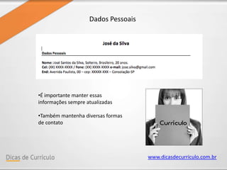 www.dicasdecurriculo.com.br
Dados Pessoais
•É importante manter essas
informações sempre atualizadas
•Também mantenha diversas formas
de contato
 