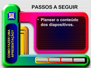 PASSOS A SEGUIR Planear o conteúdo dos diapositivos. COMO FAZER UMA APRESENTAÇÃO? 