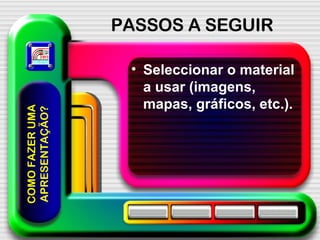 PASSOS A SEGUIR Seleccionar o material a usar (imagens, mapas, gráficos, etc.). COMO FAZER UMA APRESENTAÇÃO? 