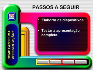 PASSOS A SEGUIR Elaborar os diapositivos. COMO FAZER UMA APRESENTAÇÃO? Testar a apresentação completa. 
