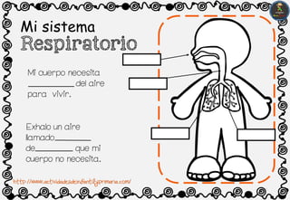 Mi sistema
Respiratorio
Mi cuerpo necesita
del aire
para vivir.
Exhalo un aire
llamado
de que mi
cuerpo no necesita.
http://www.actividadesdeinfantilyprimaria.com/