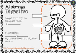 Mi sistema
Digestivo
Lo que como baja por
el esofago hacia
el .
Mis intestinos
y
ayudan a mi cuerpo a digerir la
comida.
,
http://www.actividadesdeinfantilyprimaria.com/