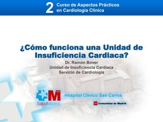 ¿Cómo funciona una Unidad de
Insuficiencia Cardiaca?
Dr. Ramón Bover
Unidad de Insuficiencia Cardiaca
Servicio de Cardiología
2 Curso de Aspectos Prácticos
en Cardiología Clínica
 