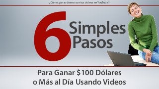 6
¿Cómo ganas dinero con tus videos en YouTube?
Para Ganar $100 Dólares
o Más al Día Usando Videos
Simples
Pasos
 