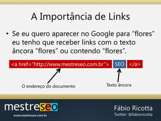 A Importância de LinksSe eu quero aparecer no Google para “flores” eu tenho que receber links com o texto âncora “flores” ou contendo “flores”.SEO</a><a href=“http://www.mestreseo.com.br”>TextoâncoraO endereço do documento