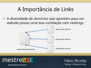 A Importância de LinksA diversidade de domínios que apontam para um website possui uma boa correlação com rankings.www.site1.com.brwww.site2.com.brwww.site3.com.brwww.meusite.com.br