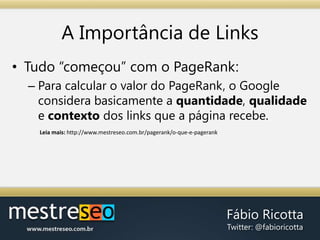 A Importância de Links<br />Tudo “começou” com o PageRank:<br />Para calcular o valor do PageRank, o Google considera basi...