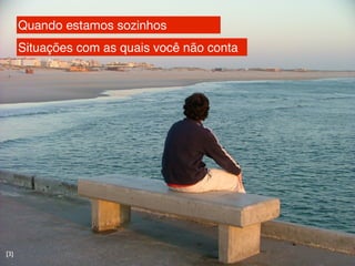 Quando estamos sozinhos
      Situações com as quais você não conta




[3]
 