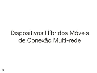 Dispositivos Híbridos Móveis
         de Conexão Multi-rede



[3]
 