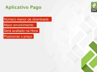 Aplicativo Pago

Número menor de downloads
Maior envolvimento
Será avaliado na Hora
Posicionar o preço
 