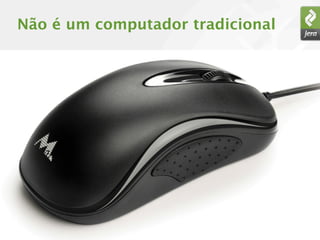 Não é um computador tradicional
 