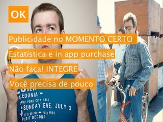 OK

Publicidade no MOMENTO CERTO
Estatística e in app purchase
Não faça! INTEGRE
Você precisa de pouco
 