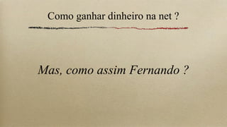 Como ganhar dinheiro na net ?




Mas, como assim Fernando ?
 