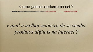 Como ganhar dinheiro na net ?



e qual a melhor maneira de se vender
    produtos digitais na internet ?
 