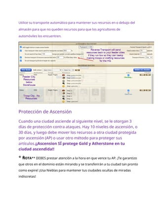 Utilice su transporte automático para mantener sus recursos en o debajo del
almacén para que no queden recursos para que los agricultores de
automóviles los encuentren.
Protección de Ascensión
Cuando una ciudad asciende al siguiente nivel, se le otorgan 3
días de protección contra ataques. Hay 10 niveles de ascensión, o
30 días, y luego debe mover los recursos a otra ciudad protegida
por ascensión (AP) o usar otro método para proteger sus
artículos.¡¡Ascension SÍ protege Gold y Atherstone en tu
ciudad ascendida!!
* *
NOTA** DEBES prestar atención a la hora en que vence tu AP. ¡Te garantizo
que otros en el dominio están mirando y se transferirán a tu ciudad tan pronto
como expire! ¡Usa Nieblas para mantener tus ciudades ocultas de miradas
indiscretas!
 