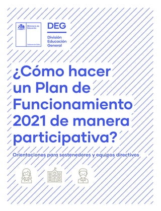 Orientaciones para sostenedores y equipos directivos
¿Cómo hacer
un Plan de
Funcionamiento
2021 de manera
participativa?
 