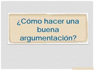 ¿Cómo hacer una
buena
argumentación?
 