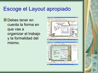 Escoge el Layout apropiado Debes tener en cuenta la forma en que vas a organizar el trabajo y la formalidad del mismo. 