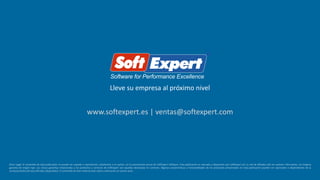 Lleve su empresa al próximo nivel
www.softexpert.es | ventas@softexpert.com
Aviso Legal: El contenido de esta publicación no puede ser copiado o reproducido, totalmente o en partes, sin la autorización previa de SoftExpert Software. Esta publicación es colocada a disposición por SoftExpert y/o su red de afiliados sólo en carácter informativo, sin ninguna
garantía de ningún tipo. Las únicas garantías relacionadas a los productos y servicios de SoftExpert son aquellas declaradas en contrato. Algunas características y funcionalidades de los productos presentados en esta publicación pueden ser opcionales o dependientes de la
composición(es) de la(s) oferta(s) adquirida(s). El contenido de este material está sujeto a alteración sin previo aviso.
 