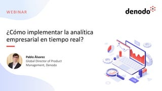 WEBINAR
Pablo Álvarez
Global Director of Product
Management, Denodo
¿Cómo implementar la analítica
empresarial en tiempo real?
 