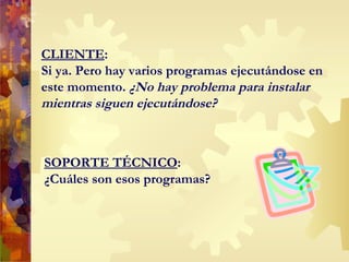 CLIENTE : Si ya. Pero hay varios programas ejecutándose en este momento.  ¿No hay problema para instalar mientras siguen ejecutándose? SOPORTE TÉCNICO : ¿Cuáles son esos programas? 