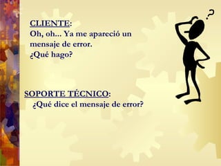 CLIENTE : Oh, oh... Ya me apareció un mensaje de error.  ¿Qué hago? SOPORTE TÉCNICO : ¿Qué dice el mensaje de error? 