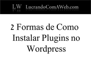 2 Formas de Como
Instalar Plugins no
Wordpress
 