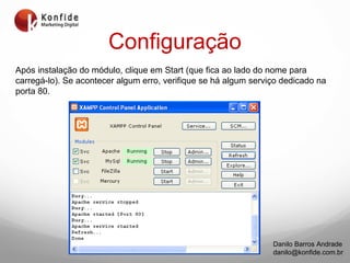 Configuração Após instalação do módulo, clique em Start (que fica ao lado do nome para carregá-lo). Se acontecer algum erro, verifique se há algum serviço dedicado na porta 80.  