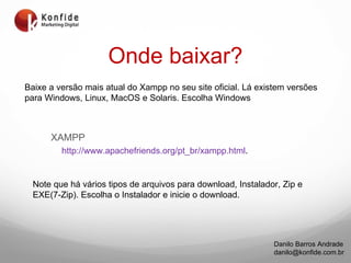 Onde baixar? XAMPP http://www.apachefriends.org/pt_br/xampp.html . Baixe a versão mais atual do Xampp no seu site oficial. Lá existem versões para Windows, Linux, MacOS e Solaris. Escolha Windows Note que há vários tipos de arquivos para download, Instalador, Zip e EXE(7-Zip). Escolha o Instalador e inicie o download. 