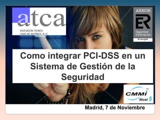 Como integrar PCI-DSS en un
Sistema de Gestión de la
Seguridad
Madrid, 7 de Noviembre
SI-0015/06
 