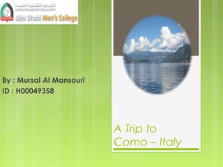 A Trip to
Como – Italy
By : Mursal Al Mansouri
ID : H00049358
1
 
