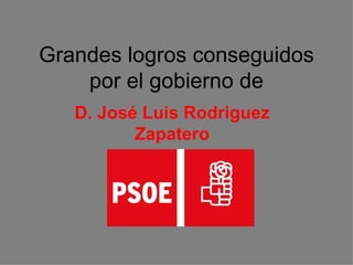 Grandes logros conseguidos por el gobierno de D. José Luis Rodriguez Zapatero 