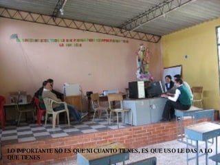 LO IMPORTANTE NO ES QUE NI CUANTO TIENES, ES QUE USO LE DAS A LO QUE TIENES 