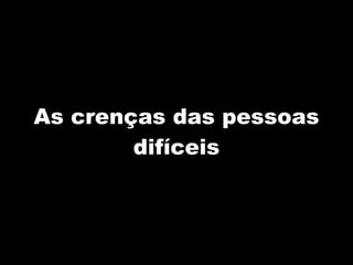 As crenças das pessoas difíceis 